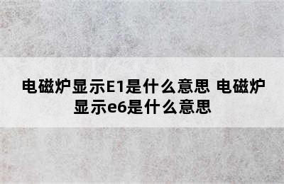 电磁炉显示E1是什么意思 电磁炉显示e6是什么意思